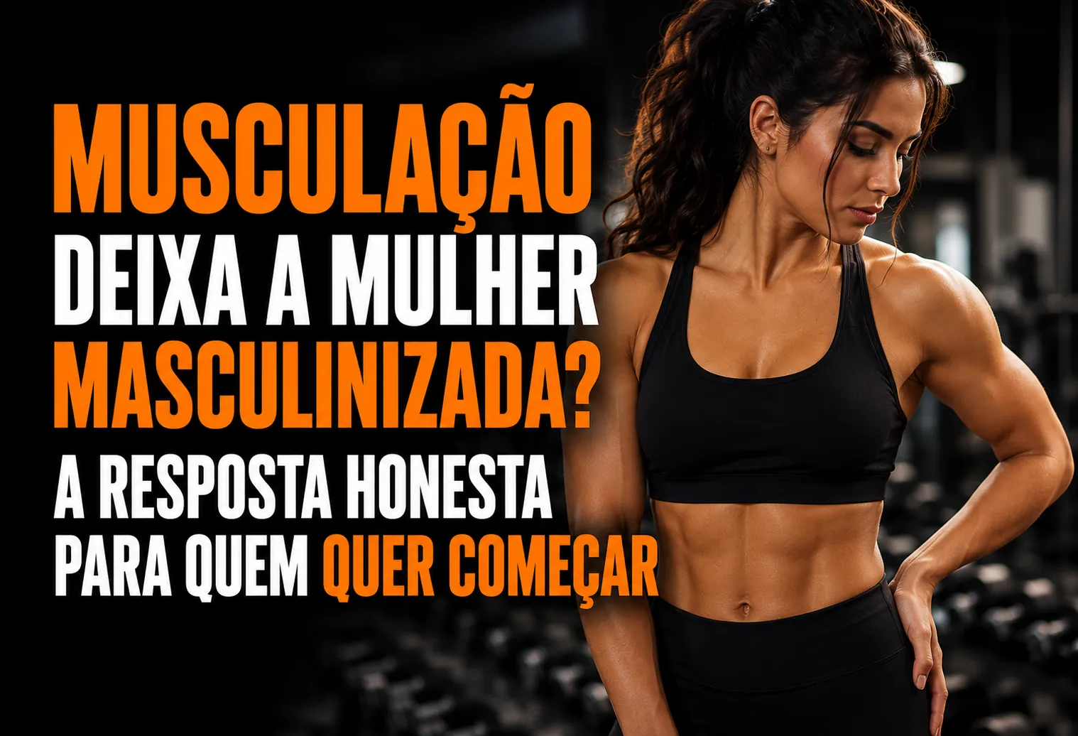Musculação deixa a mulher masculinizada? A resposta honesta para quem quer começar